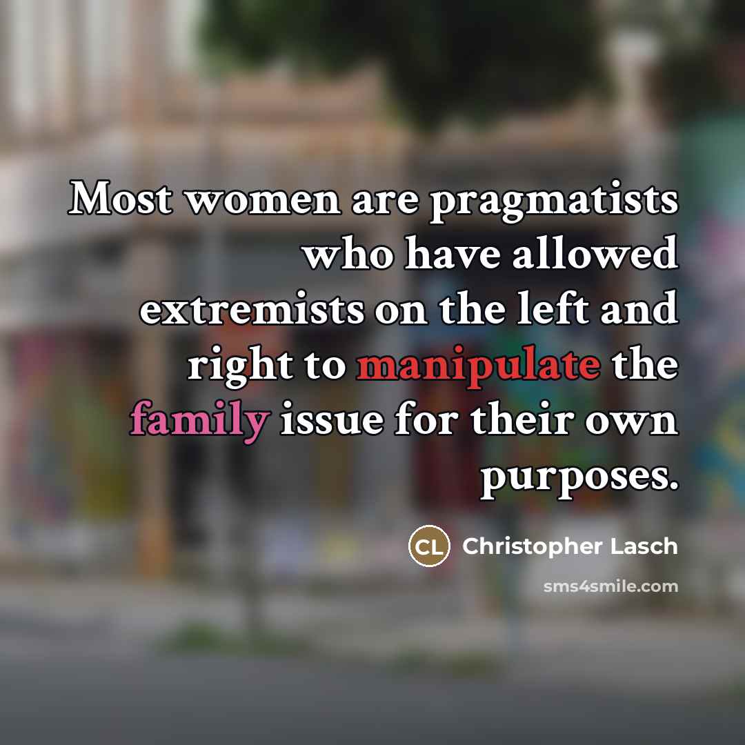 “Most women are pragmatists who have allowed extremists on the…” quote by Christopher Lasch