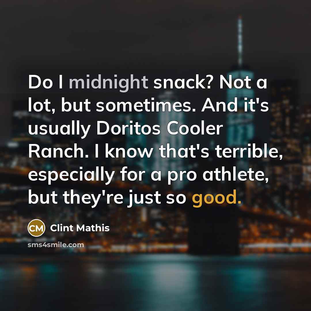 “Do I midnight snack? Not a lot, but sometimes. And it's usually Doritos Cooler Ranch. I know that's terrible, especially for a pro athlete, but they're just so good.” quote by Clint Mathis