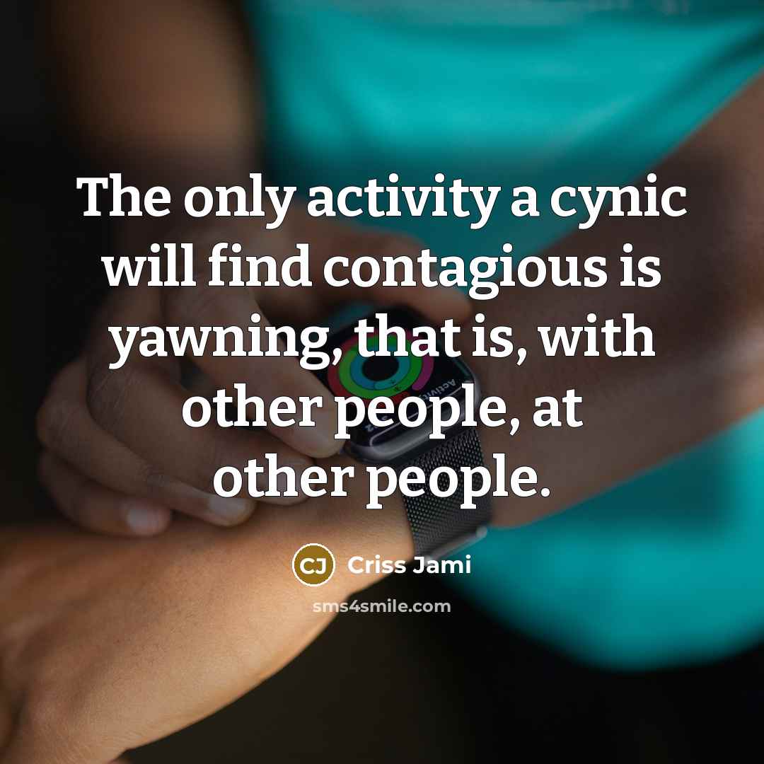 “The only activity a cynic will find contagious is yawning,…” quote by Criss Jami