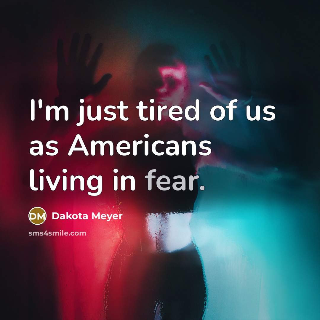 “I'm just tired of us as Americans living in fear.” quote by Dakota Meyer