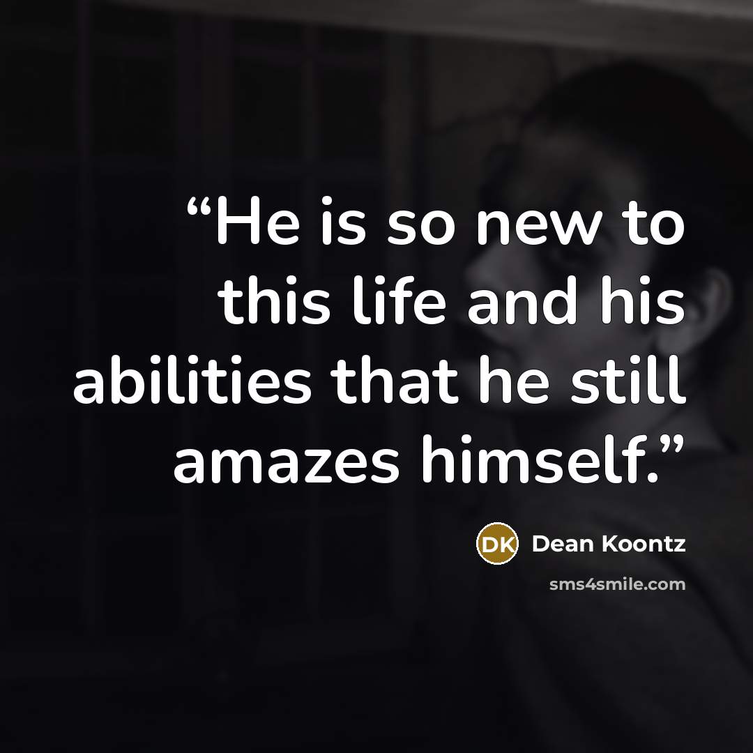 “He is so new to this life and his abilities that he still amazes himself.” quote by Dean Koontz