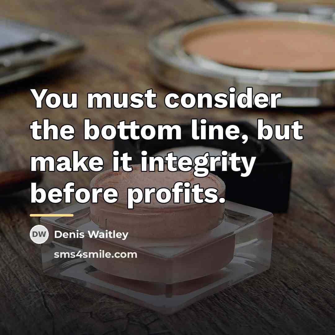 “You must consider the bottom line, but make it integrity…” quote by Denis Waitley