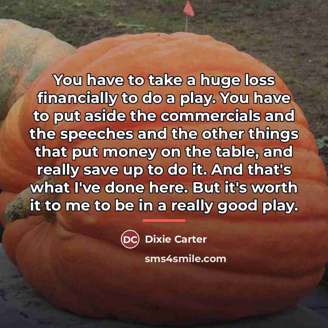 “You have to take a huge loss financially to do…” quote by Dixie Carter