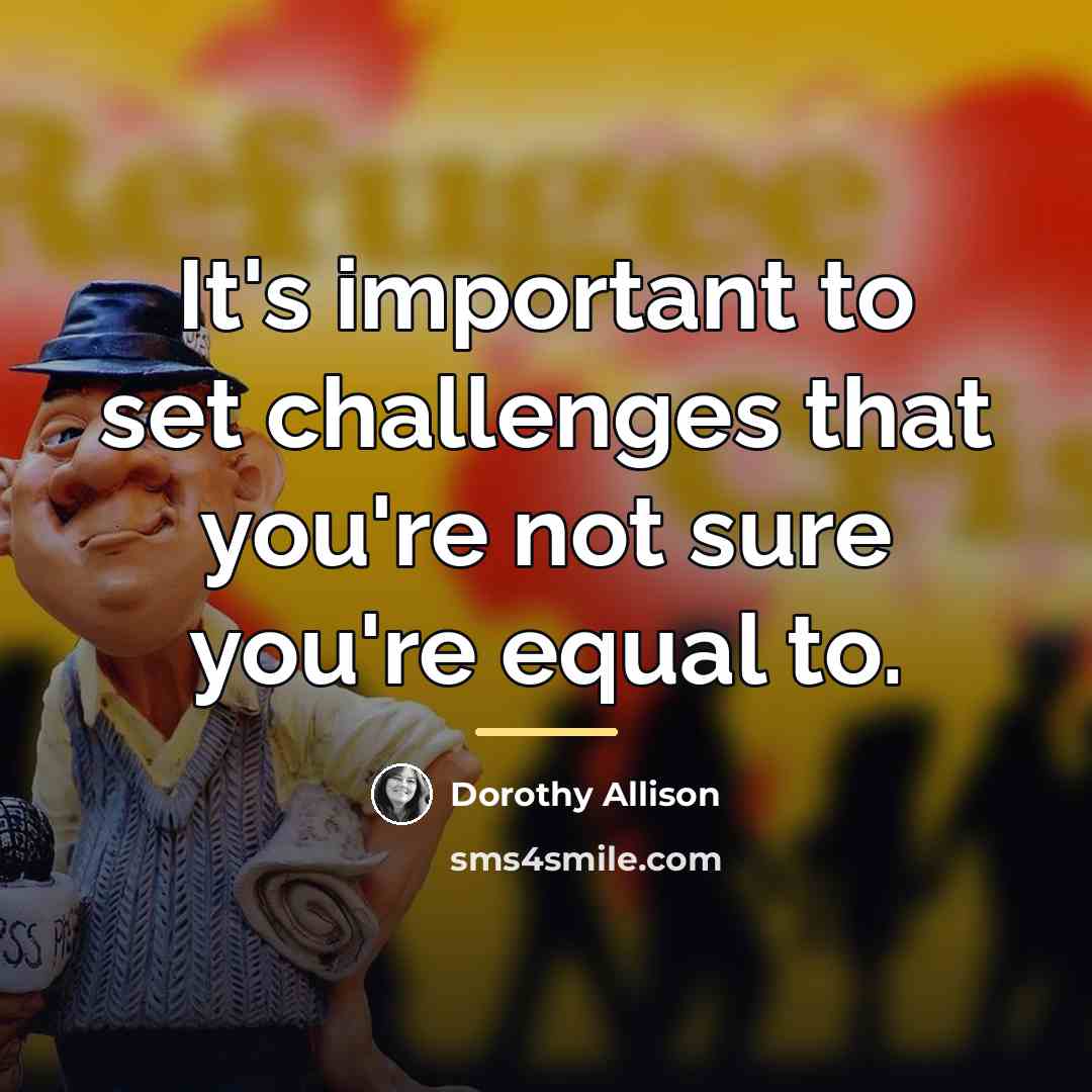 “It's important to set challenges that you're not sure you're…” quote by Dorothy Allison