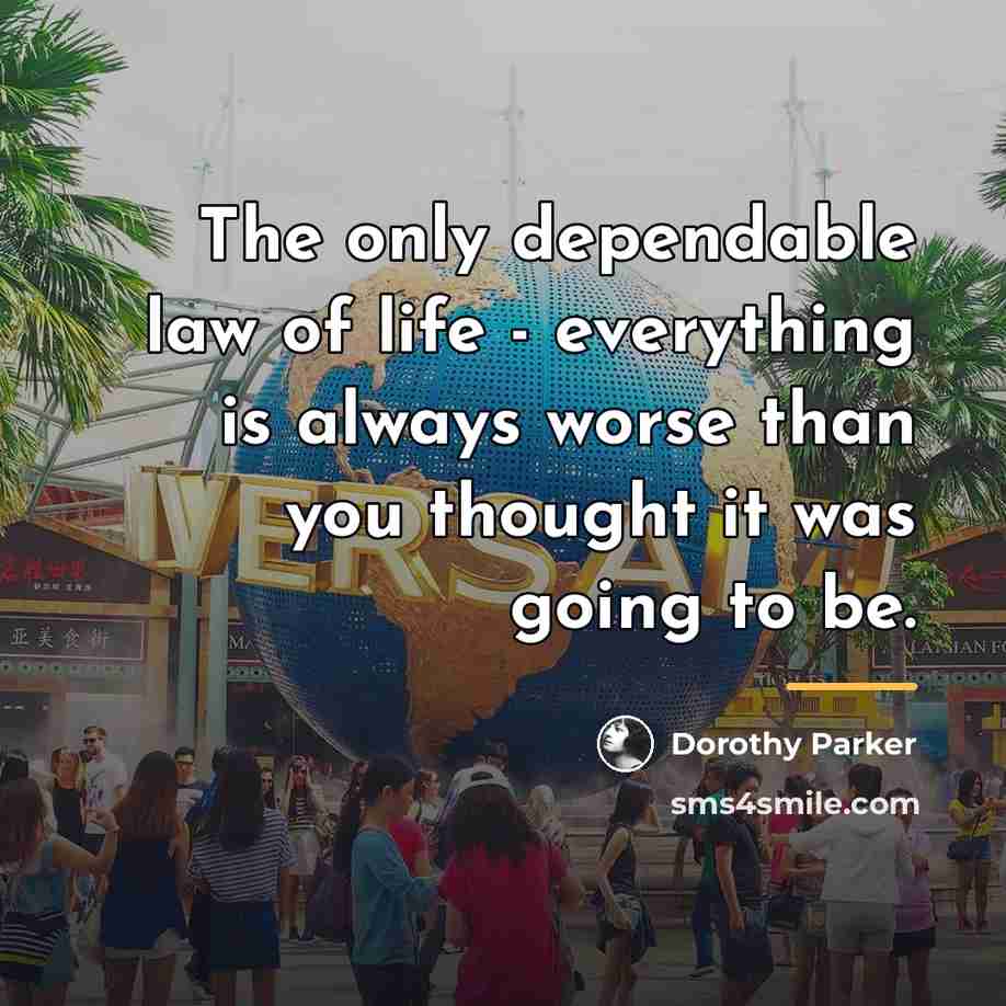 “The only dependable law of life - everything is always…” quote by Dorothy Parker