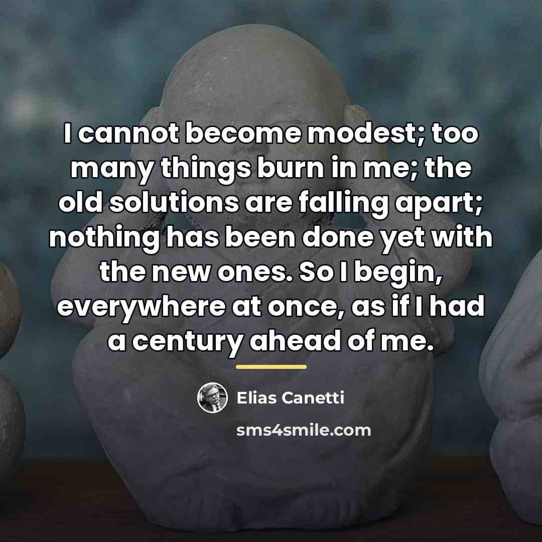 “I cannot become modest; too many things burn in me;…” quote by Elias Canetti