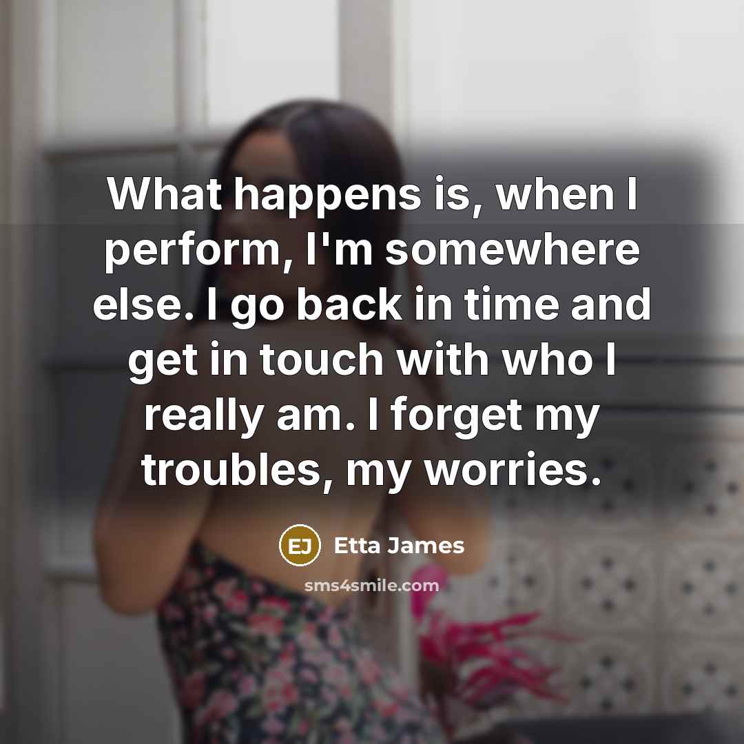 “What happens is, when I perform, I'm somewhere else. I…” quote by Etta James