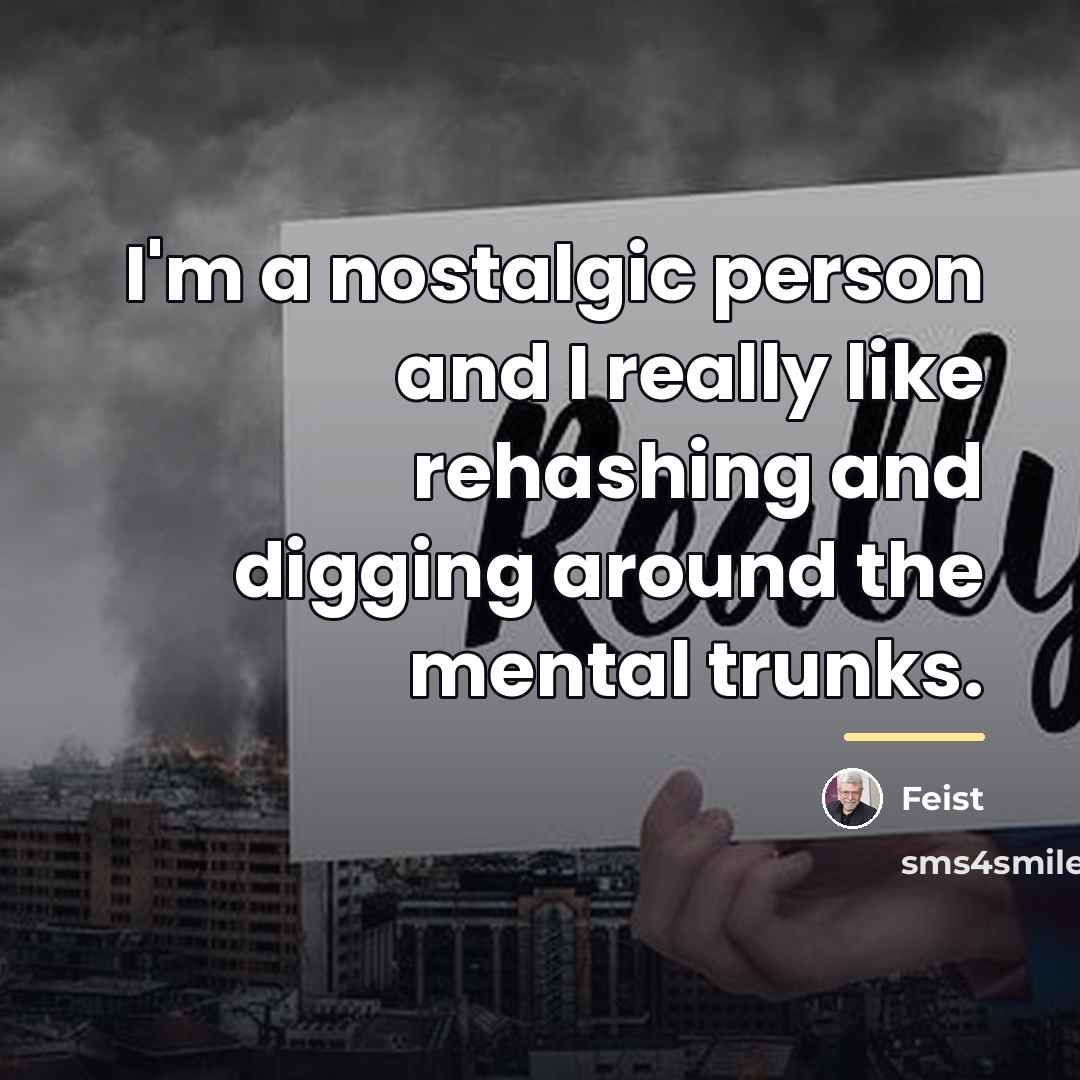 “I'm a nostalgic person and I really like rehashing and…” quote by Feist