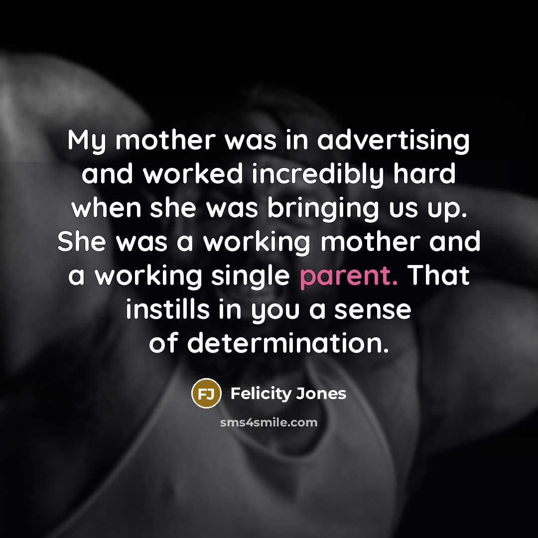 “My mother was in advertising and worked incredibly hard when…” quote by Felicity Jones