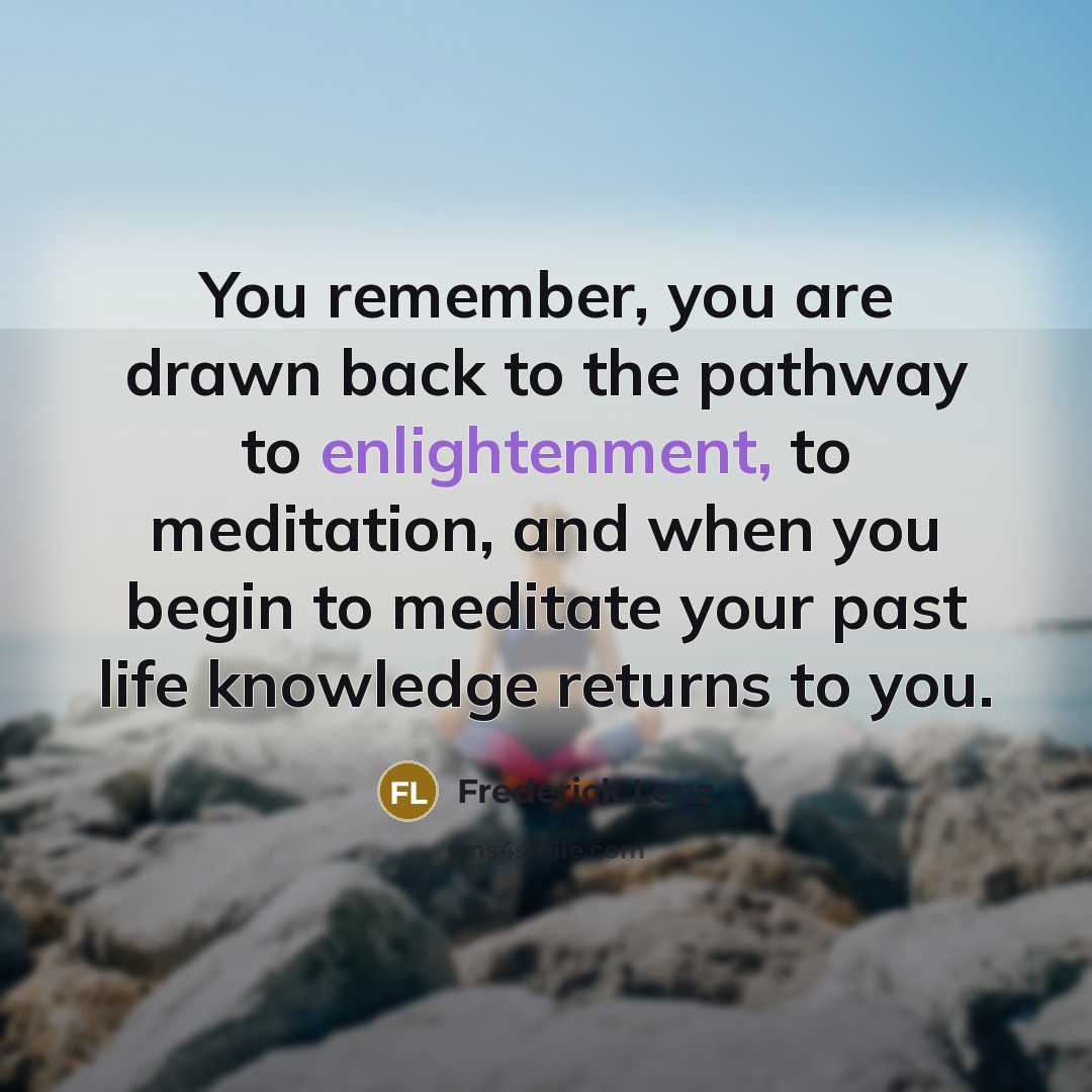“You remember, you are drawn back to the pathway to…” quote by Frederick Lenz