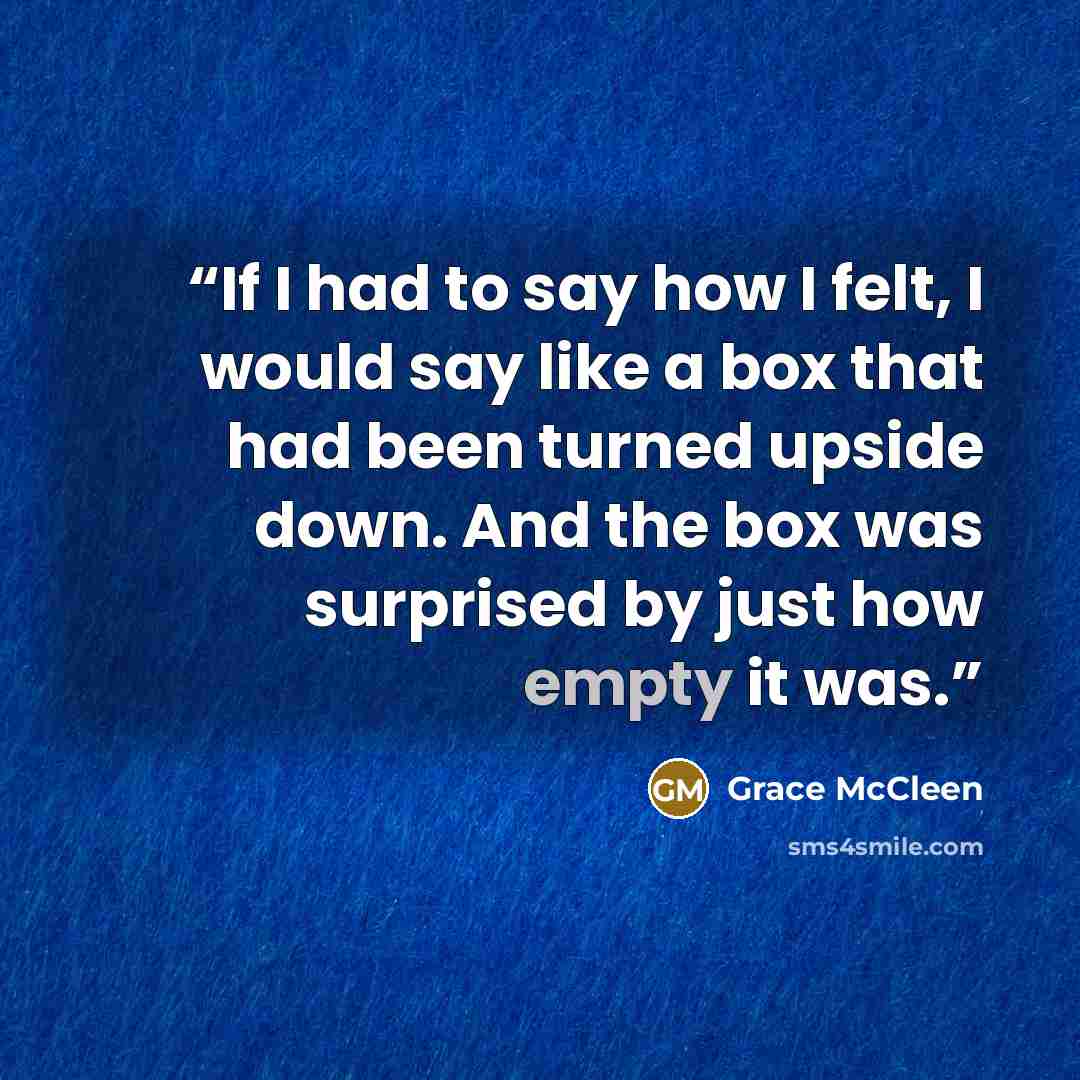 “If I had to say how I felt, I would say like a box that had been turned upside down. And the box was surprised by just how empty it was.” quote by Grace McCleen