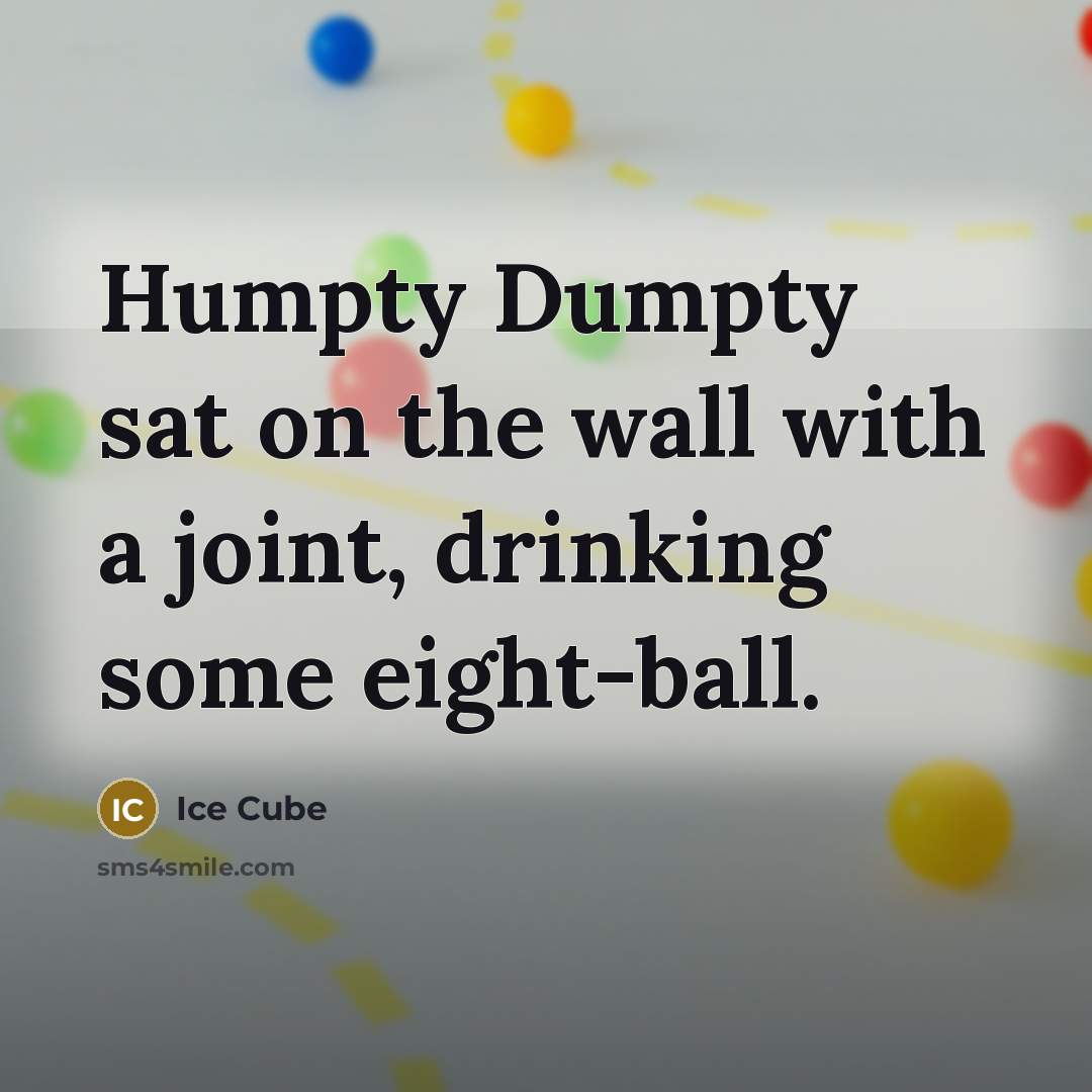 “Humpty Dumpty sat on the wall with a joint, drinking…” quote by Ice Cube