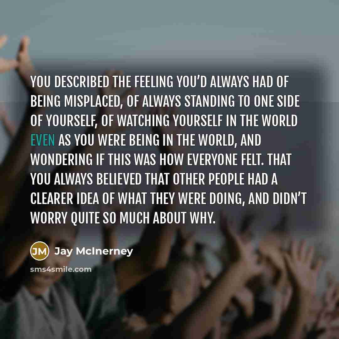 “You described the feeling you’d always had of being misplaced,…” quote by Jay McInerney