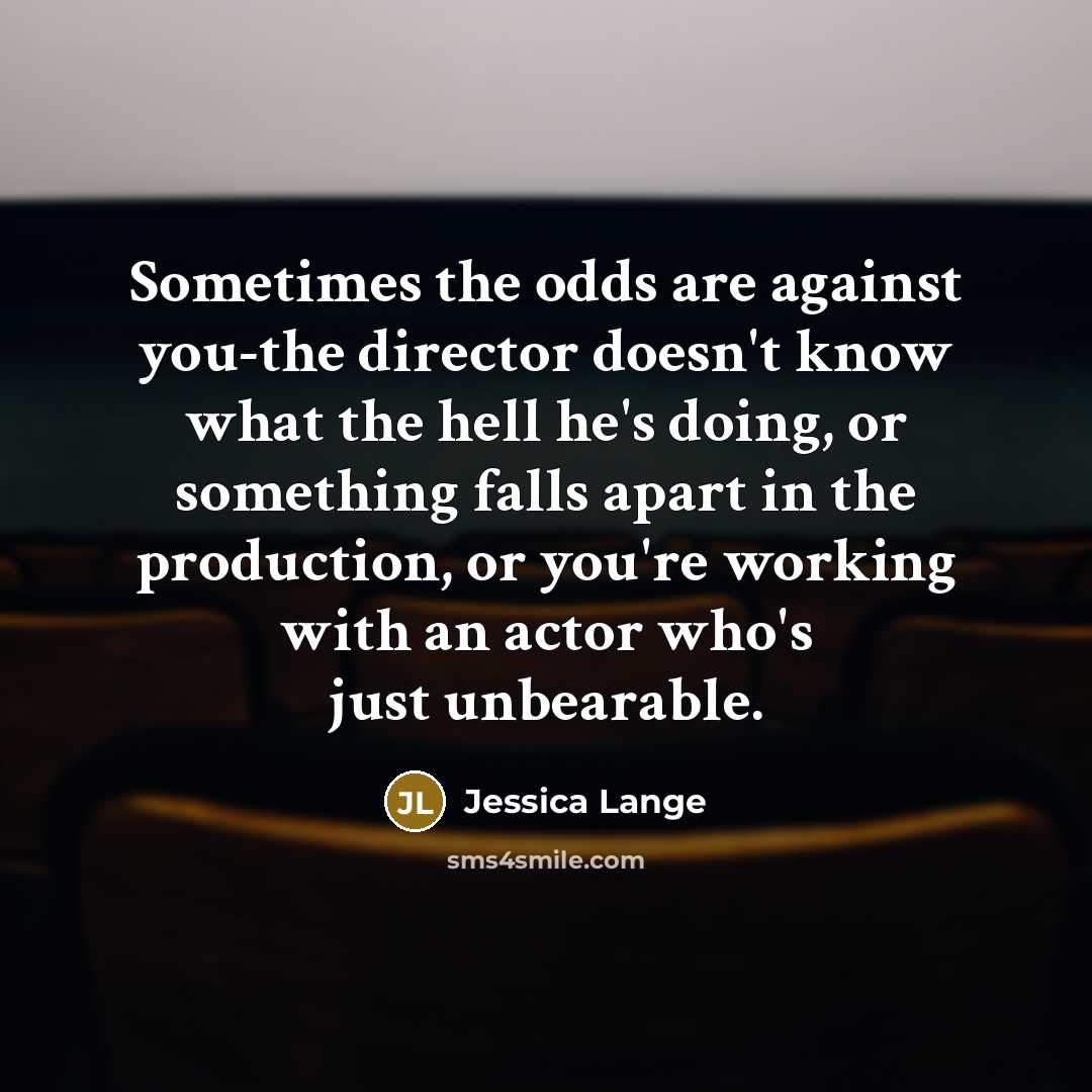 “Sometimes the odds are against you-the director doesn't know what…” quote by Jessica Lange