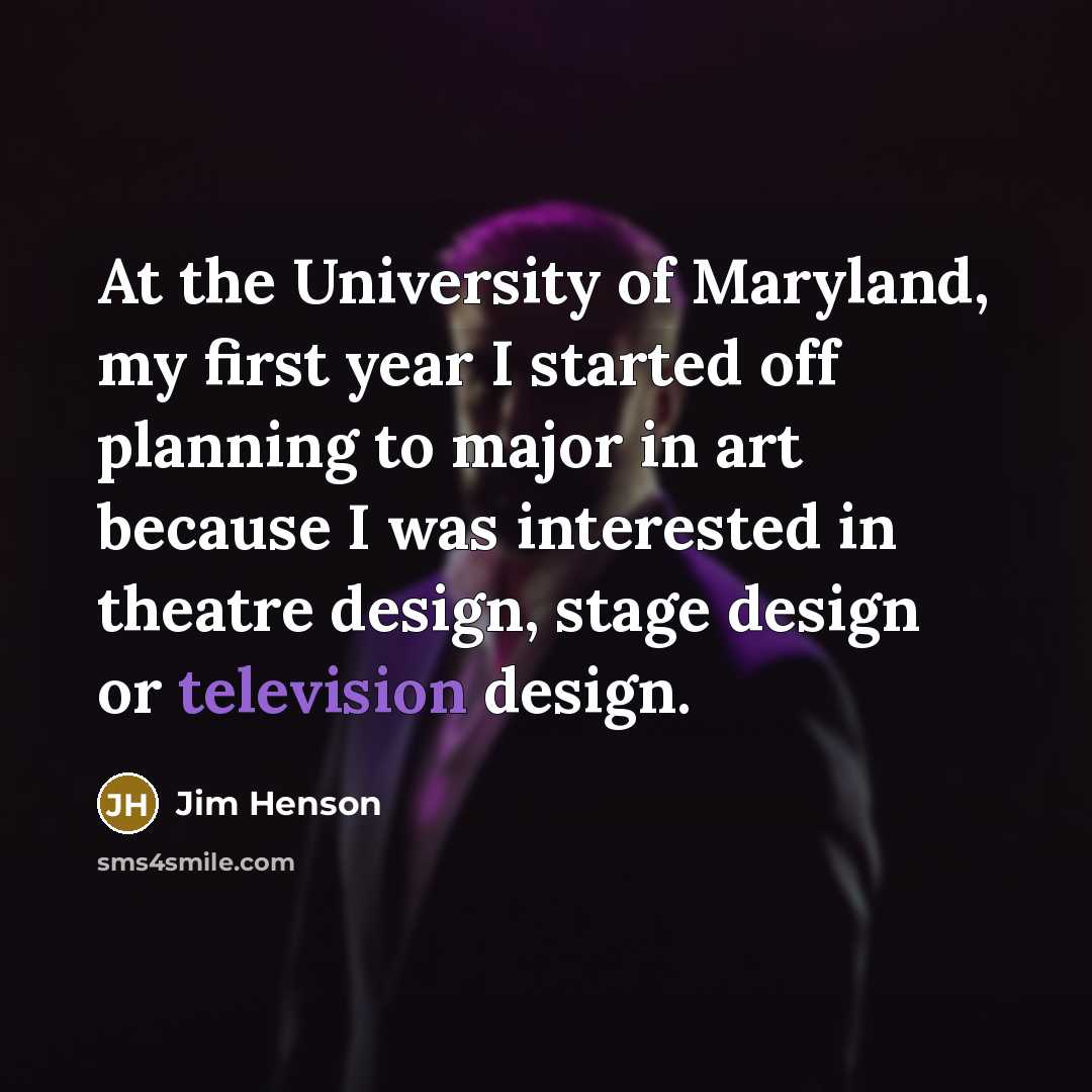 “At the University of Maryland, my first year I started off planning to major in art because I was interested in theatre design, stage design or television design.” quote by Jim Henson
