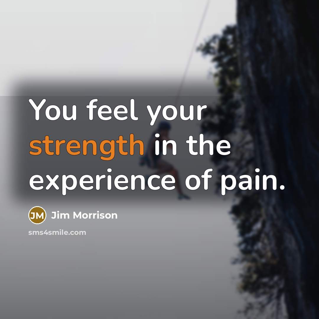 “You feel your strength in the experience of pain.…” quote by Jim Morrison