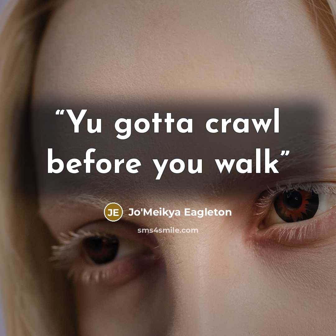 “Yu gotta crawl before you walk” quote by Jo'Meikya Eagleton
