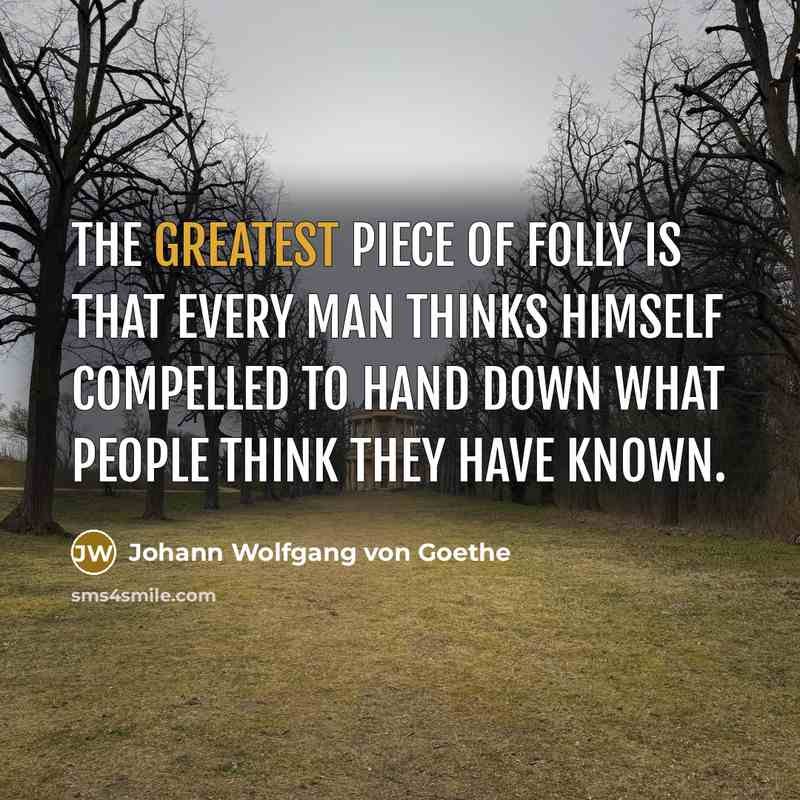 “The greatest piece of folly is that every man thinks…” quote by Johann Wolfgang von Goethe