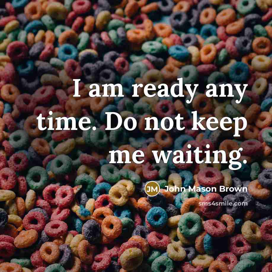 “I am ready any time. Do not keep me waiting.…” quote by John Mason Brown