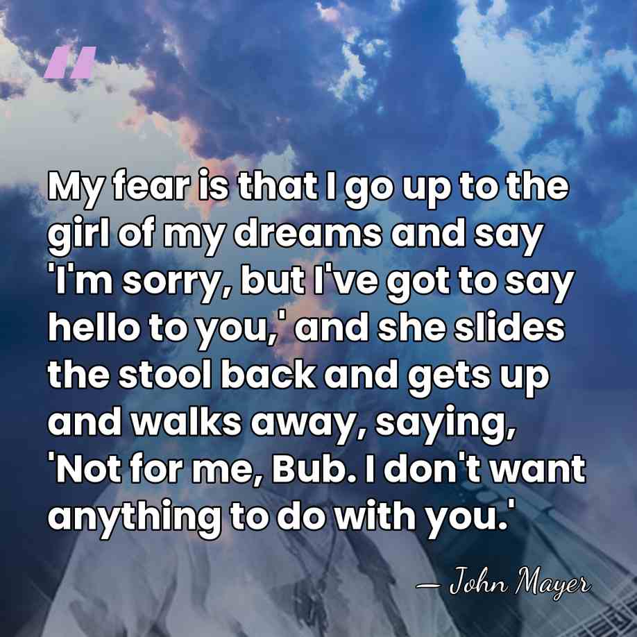 My fear is that I go up to the girl of my&hellip; - John Mayer