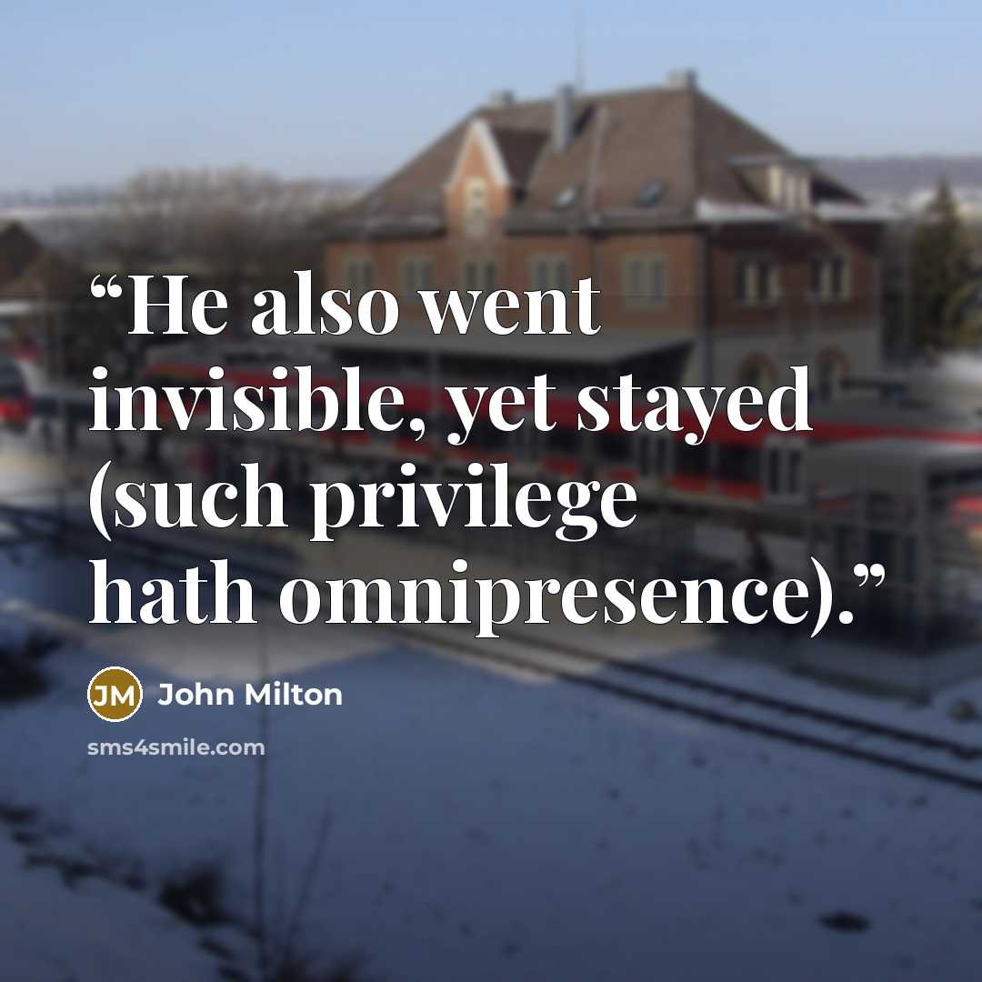 “He also went invisible, yet stayed (such privilege hath omnipresence).” quote by John Milton