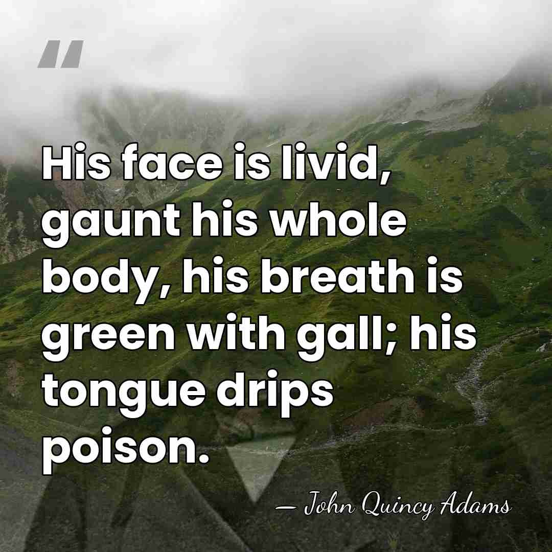 His face is livid, gaunt his whole body, his breath is green&hellip; - John Quincy Adams
