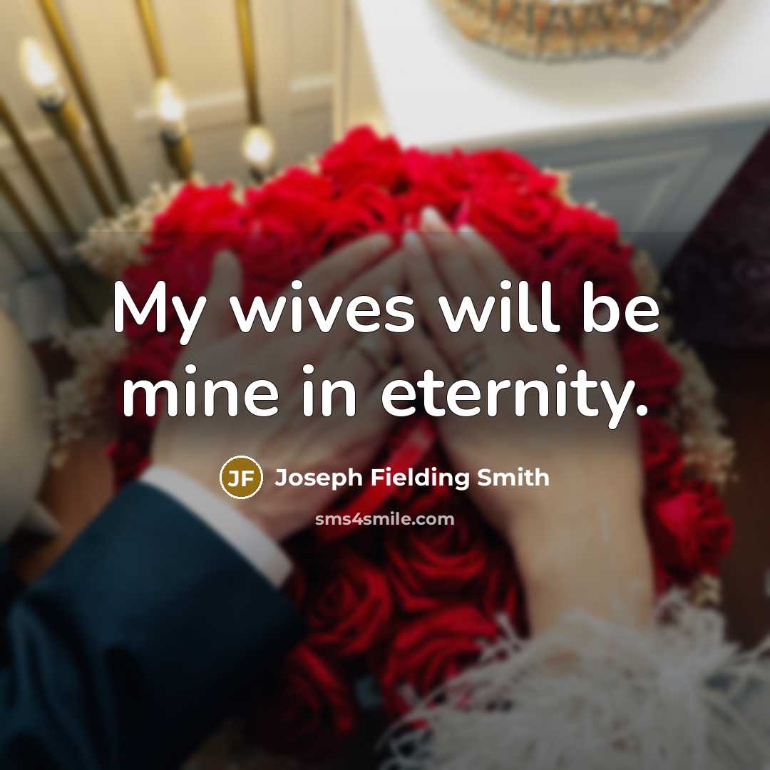 “My wives will be mine in eternity.…” quote by Joseph Fielding Smith