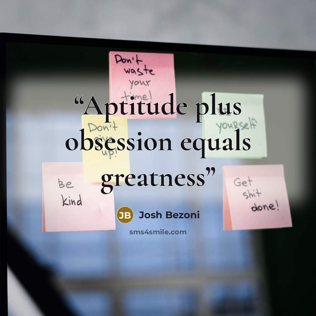 “Aptitude plus obsession equals greatness” quote by Josh Bezoni