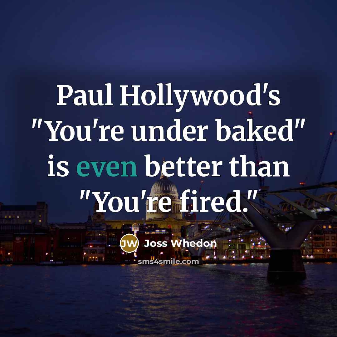 “Paul Hollywood's "You're under baked" is even better than "You're…” quote by Joss Whedon