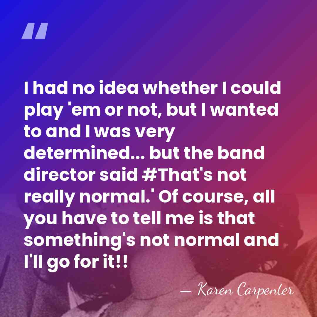 I had no idea whether I could play 'em or not, but&hellip; - Karen Carpenter