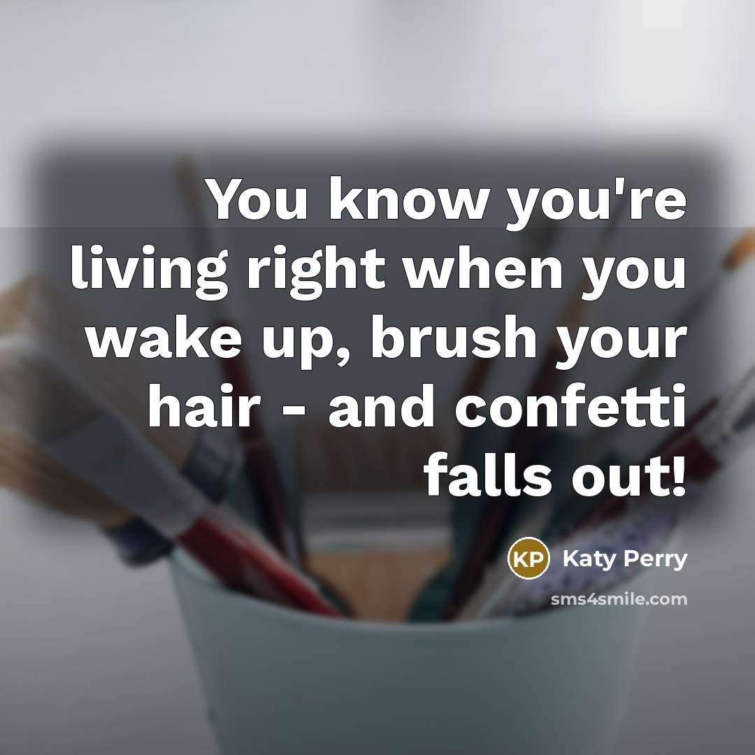 “You know you're living right when you wake up, brush…” quote by Katy Perry