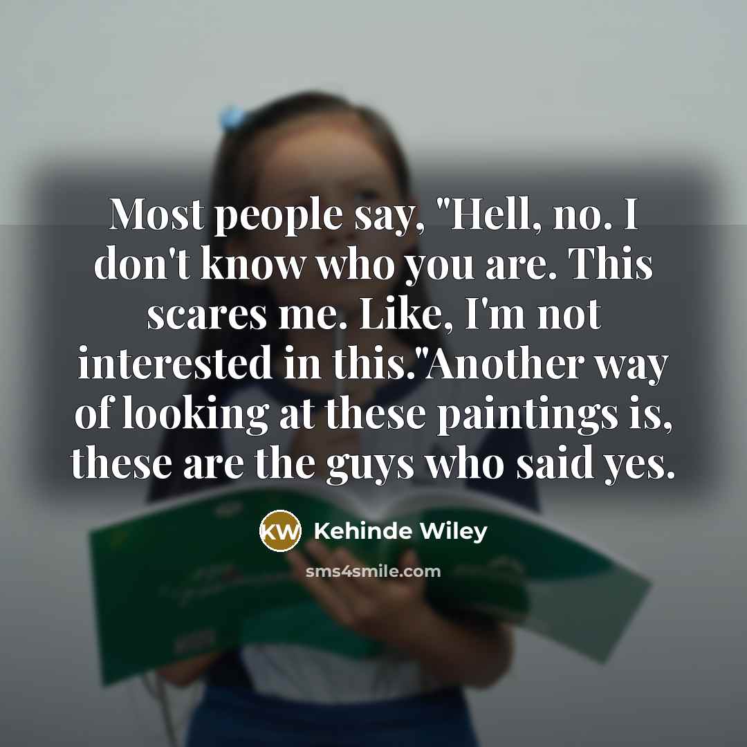 “Most people say, "Hell, no. I don't know who you…” quote by Kehinde Wiley