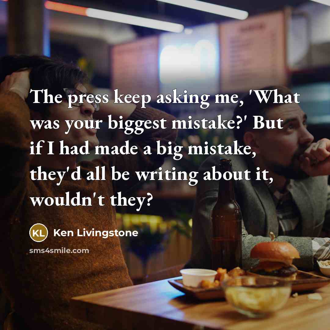“The press keep asking me, 'What was your biggest mistake?'…” quote by Ken Livingstone