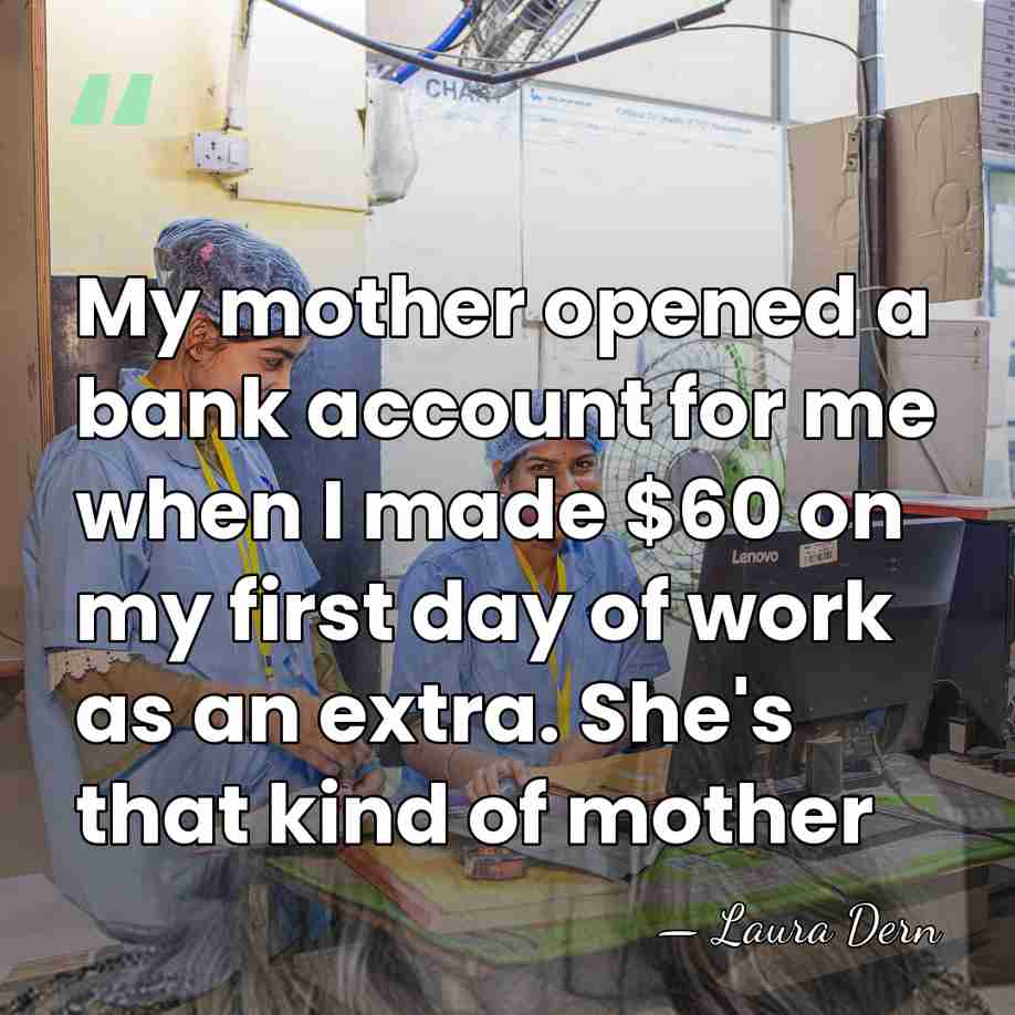 My mother opened a bank account for me when I made $60&hellip; - Laura Dern