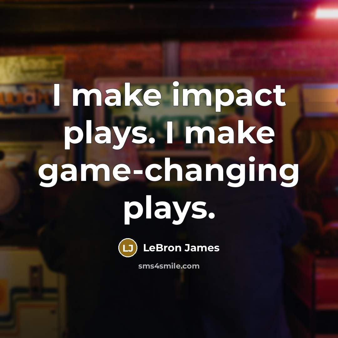 “I make impact plays. I make game-changing plays.” quote by LeBron James