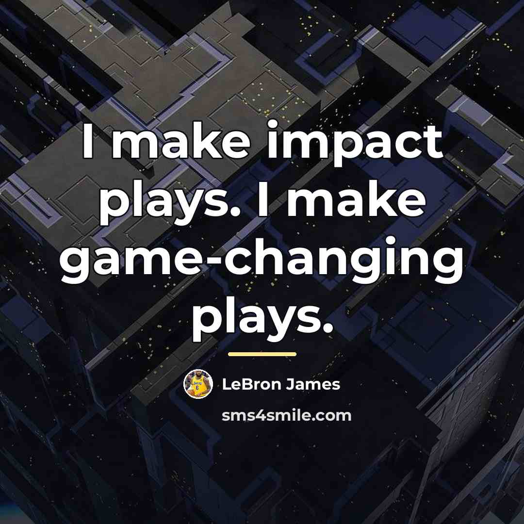 “I make impact plays. I make game-changing plays.…” quote by LeBron James