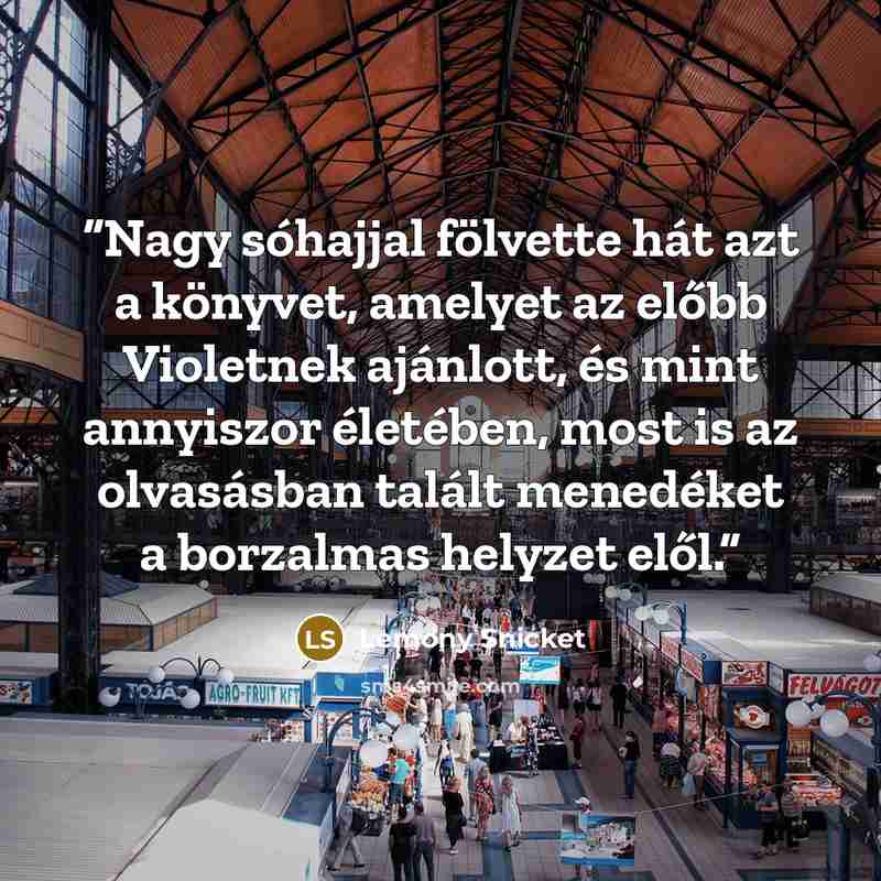 “Nagy sóhajjal fölvette hát azt a könyvet, amelyet az előbb Violetnek ajánlott, és mint annyiszor életében, most is az olvasásban talált menedéket a borzalmas helyzet elől.” quote by Lemony Snicket