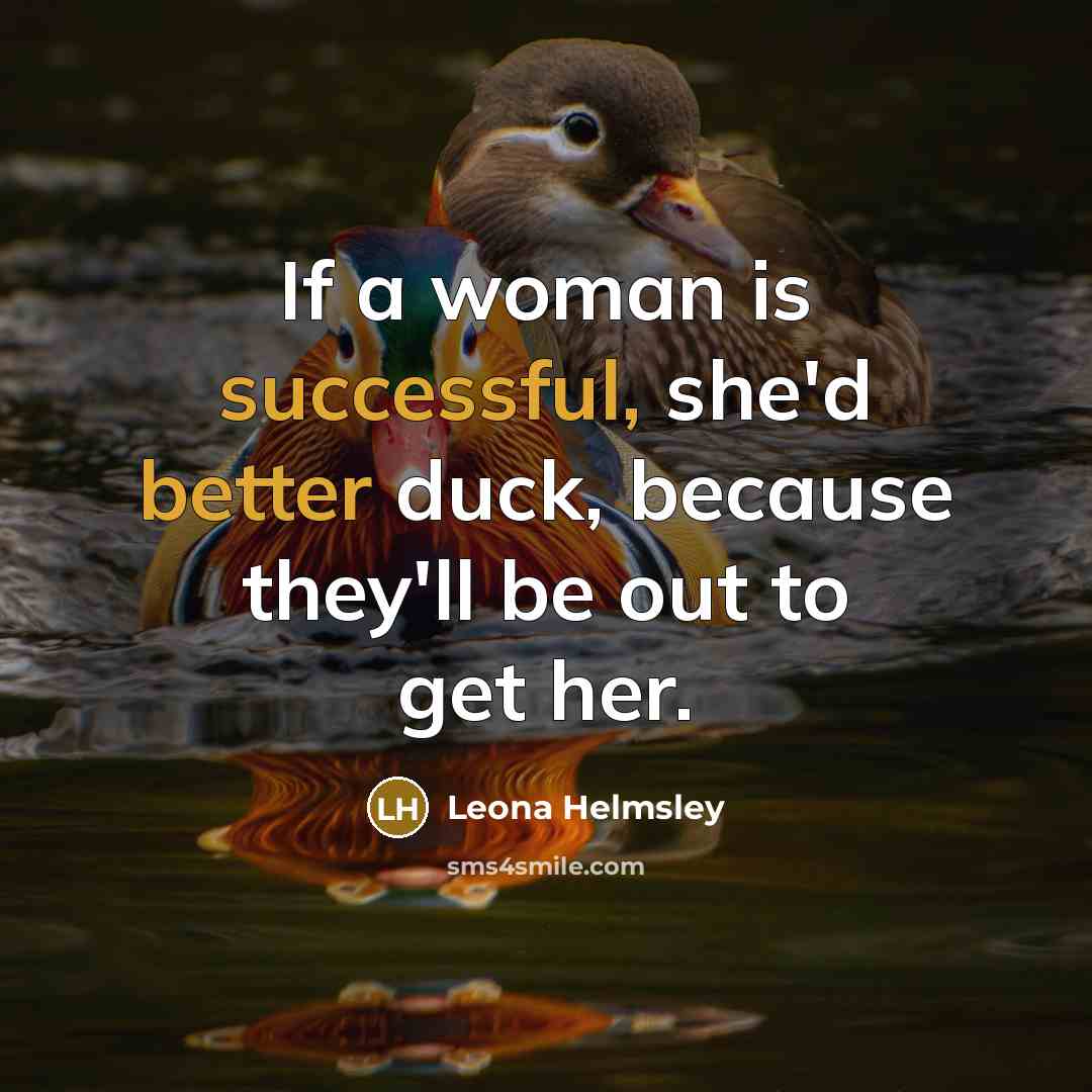 “If a woman is successful, she'd better duck, because they'll be out to get her.” quote by Leona Helmsley