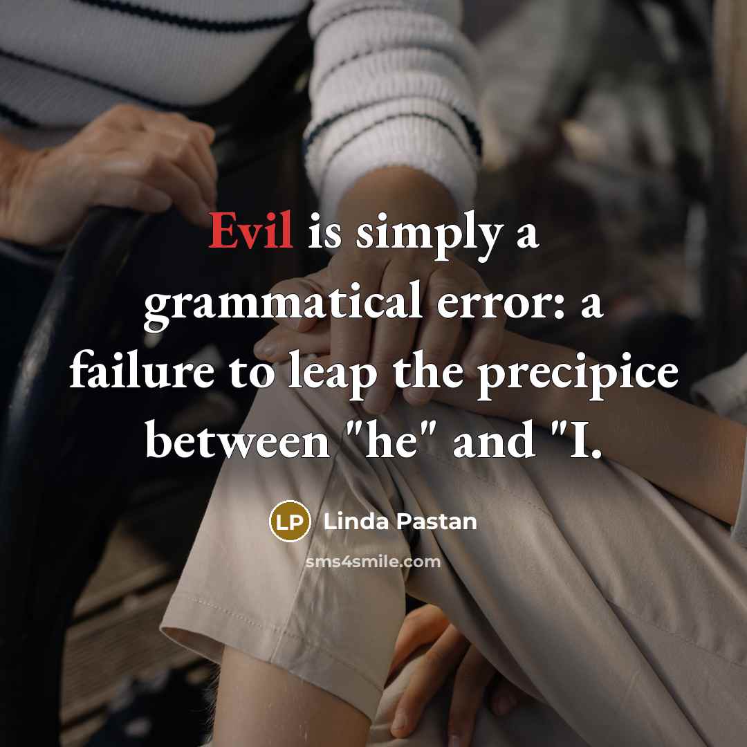 “Evil is simply a grammatical error: a failure to leap…” quote by Linda Pastan