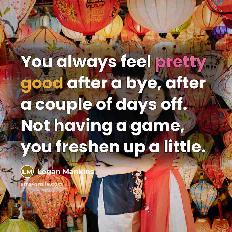 “You always feel pretty good after a bye, after a…” quote by Logan Mankins