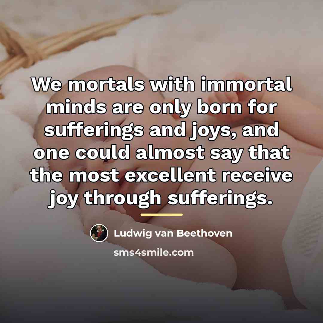 “We mortals with immortal minds are only born for sufferings…” quote by Ludwig van Beethoven