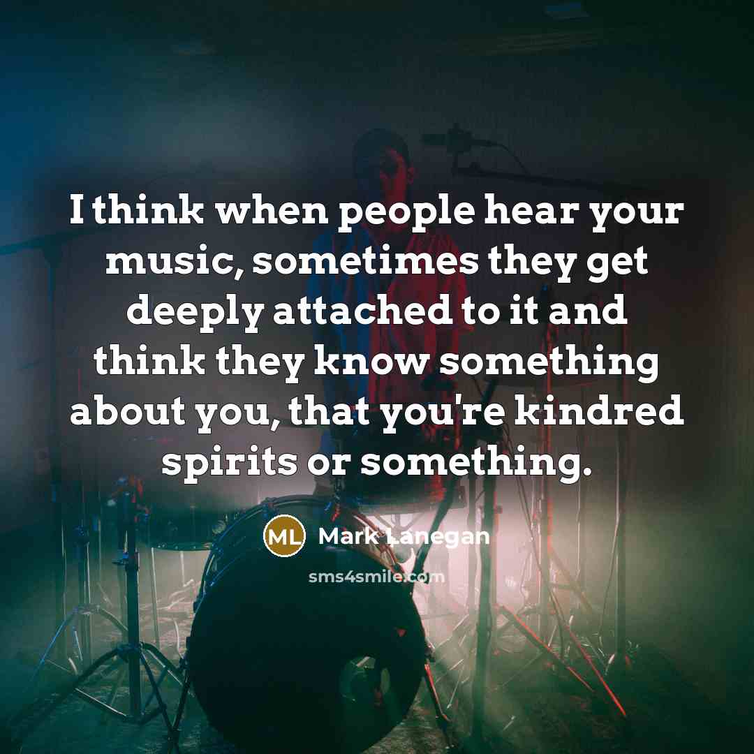 “I think when people hear your music, sometimes they get…” quote by Mark Lanegan