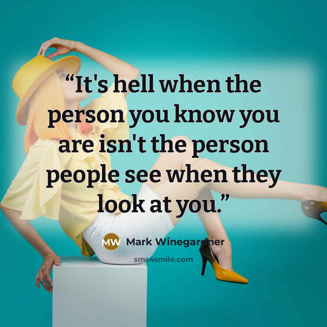 “It's hell when the person you know you are isn't the person people see when they look at you.” quote by Mark Winegardner