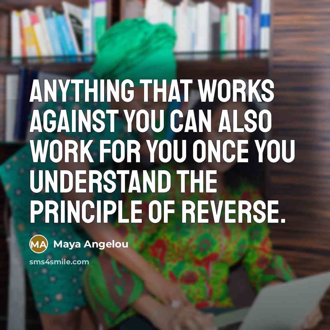 “Anything that works against you can also work for you…” quote by Maya Angelou