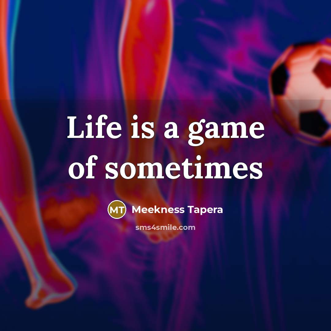 “Life is a game of sometimes…” quote by Meekness Tapera