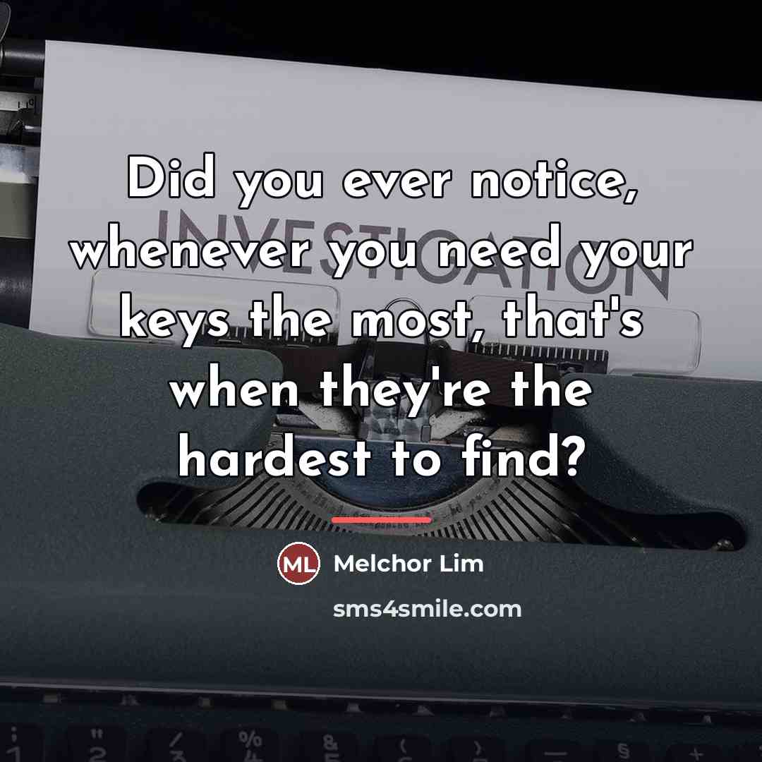 “Did you ever notice, whenever you need your keys the…” quote by Melchor Lim