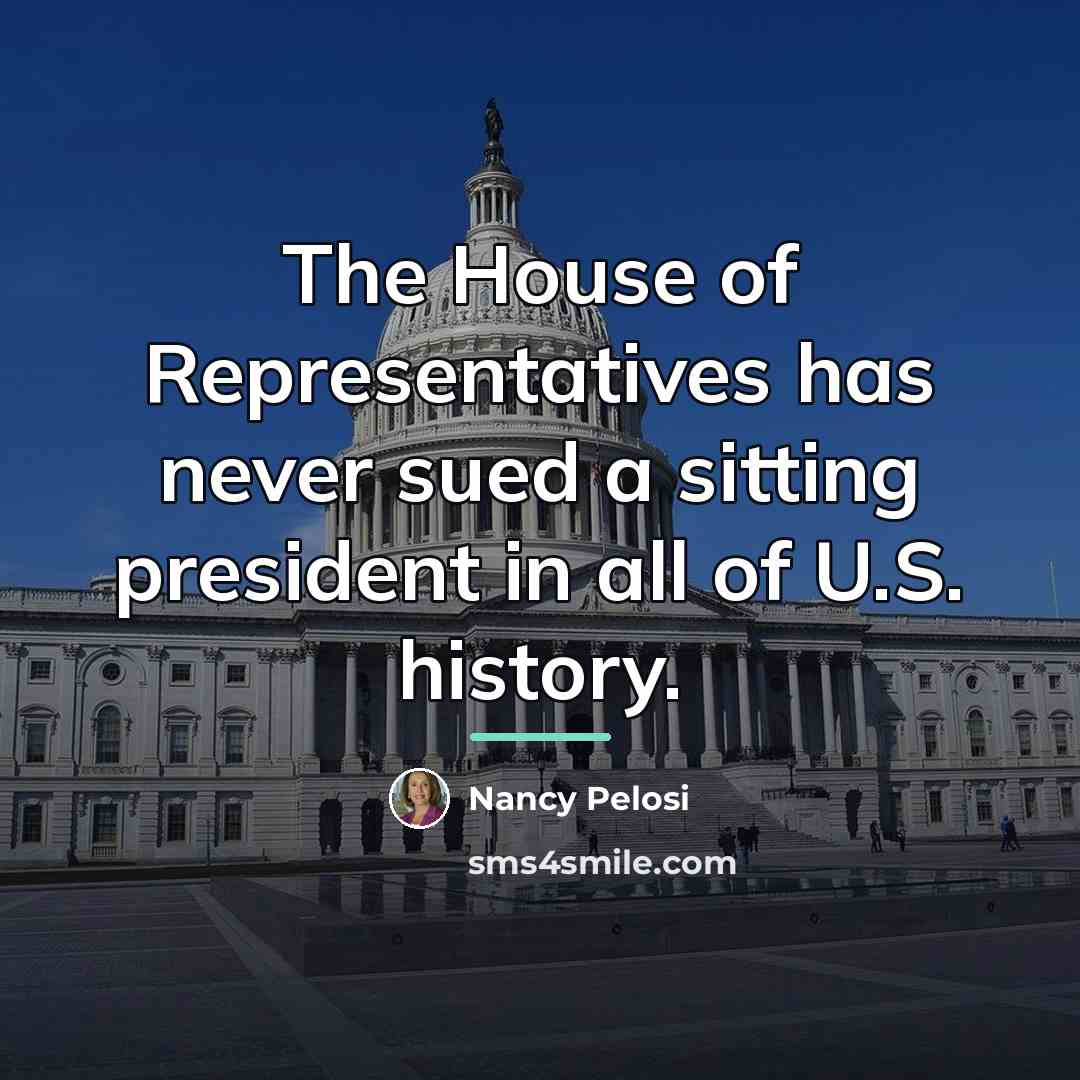 “The House of Representatives has never sued a sitting president…” quote by Nancy Pelosi
