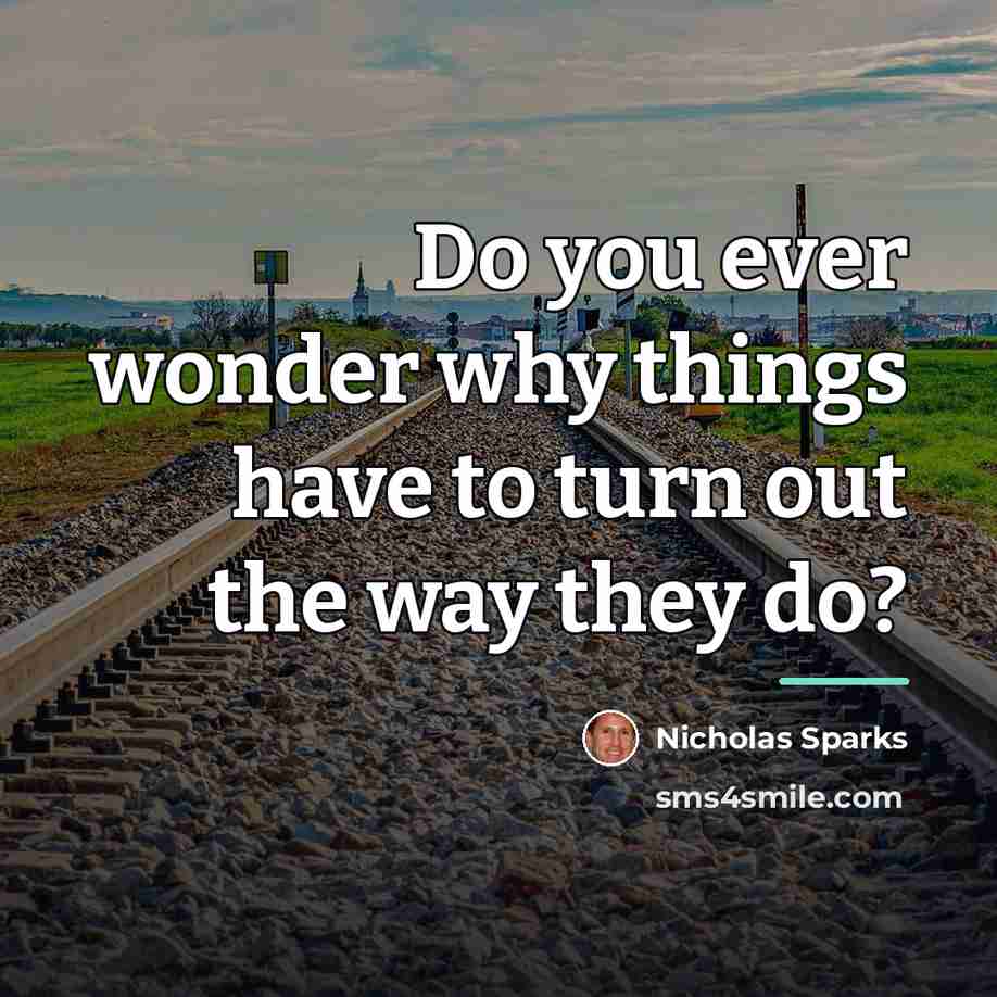 “Do you ever wonder why things have to turn out…” quote by Nicholas Sparks