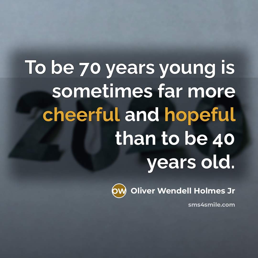 “To be 70 years young is sometimes far more cheerful and hopeful than to be 40 years old.” quote by Oliver Wendell Holmes Jr