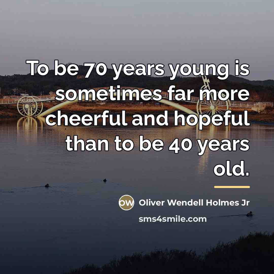 “To be 70 years young is sometimes far more cheerful…” quote by Oliver Wendell Holmes Jr
